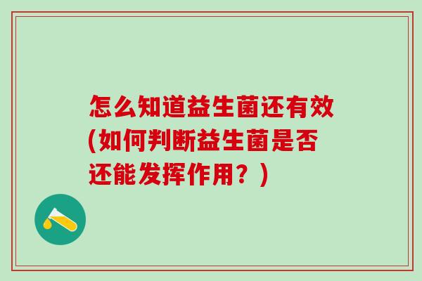 怎么知道益生菌还有效(如何判断益生菌是否还能发挥作用？)