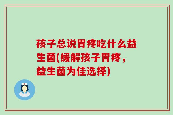 孩子总说胃疼吃什么益生菌(缓解孩子胃疼，益生菌为佳选择)