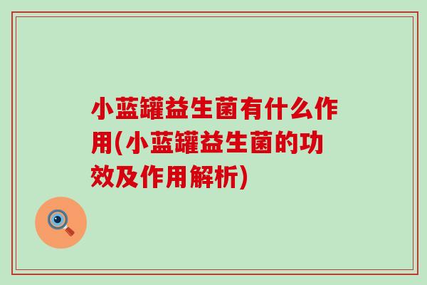 小蓝罐益生菌有什么作用(小蓝罐益生菌的功效及作用解析)