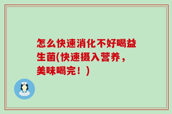 怎么快速消化不好喝益生菌(快速摄入营养,美味喝完!) 怎么快速消化不好喝益生菌(快速摄入营养,美味喝完!)