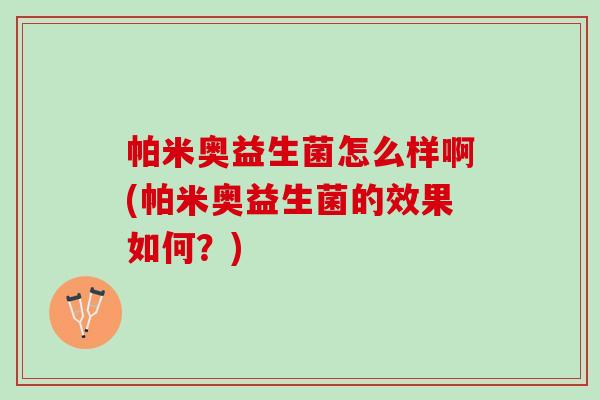 帕米奥益生菌怎么样啊(帕米奥益生菌的效果如何？)