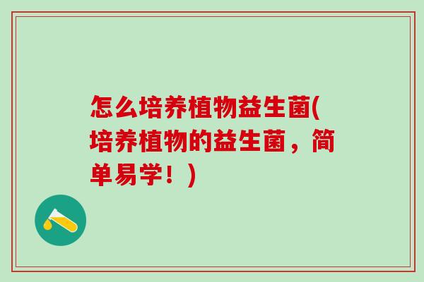 怎么培养植物益生菌(培养植物的益生菌，简单易学！)