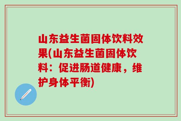 山东益生菌固体饮料效果(山东益生菌固体饮料:促进肠道健康,维护身体平衡) 山东益生菌固体饮料效果(山东益生菌固体饮料:促进肠道健康,维护身体平衡)