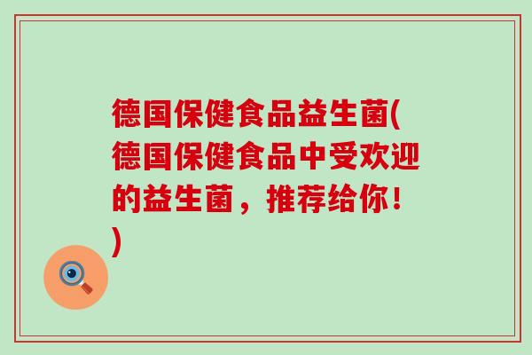 德国保健食品益生菌(德国保健食品中受欢迎的益生菌，推荐给你！)