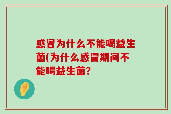 感冒为什么不能喝益生菌(为什么感冒期间不能喝益生菌？