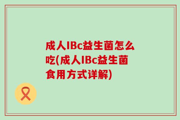 成人IBc益生菌怎么吃(成人IBc益生菌食用方式详解)