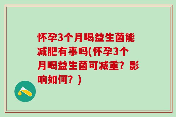 怀孕3个月喝益生菌能减肥有事吗(怀孕3个月喝益生菌可减重？影响如何？)