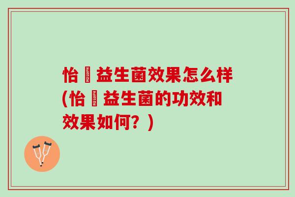 怡玥益生菌效果怎么样(怡玥益生菌的功效和效果如何?) 怡玥益生菌效果怎么样(怡玥益生菌的功效和效果如何?)