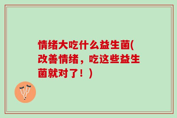 情绪大吃什么益生菌(改善情绪，吃这些益生菌就对了！)