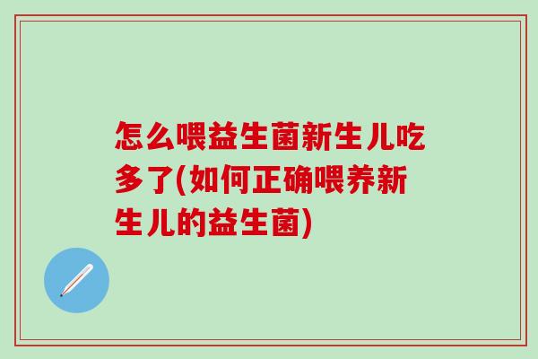 怎么喂益生菌新生儿吃多了(如何正确喂养新生儿的益生菌)