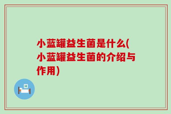 小蓝罐益生菌是什么(小蓝罐益生菌的介绍与作用) 小蓝罐益生菌是什么(小蓝罐益生菌的介绍与作用)