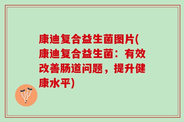 康迪复合益生菌图片(康迪复合益生菌：有效改善肠道问题，提升健康水平)