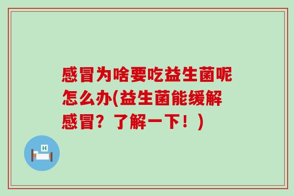 感冒为啥要吃益生菌呢怎么办(益生菌能缓解感冒？了解一下！)