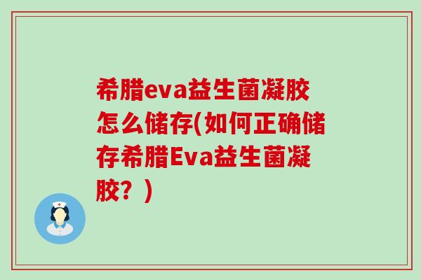 希腊eva益生菌凝胶怎么储存(如何正确储存希腊Eva益生菌凝胶？)