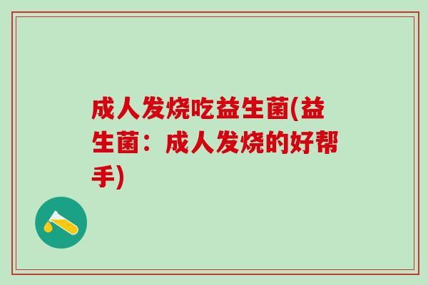 成人发烧吃益生菌(益生菌：成人发烧的好帮手)