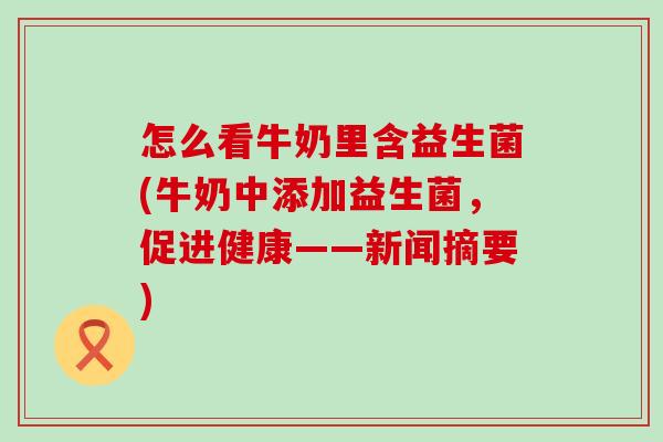 怎么看牛奶里含益生菌(牛奶中添加益生菌,促进健康——新闻摘要) 怎么看牛奶里含益生菌(牛奶中添加益生菌,促进健康——新闻摘要)