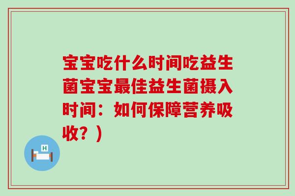 宝宝吃什么时间吃益生菌宝宝最佳益生菌摄入时间：如何保障营养吸收？)