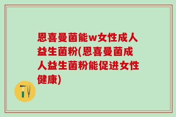 恩喜曼菌能w女性成人益生菌粉(恩喜曼菌成人益生菌粉能促进女性健康)