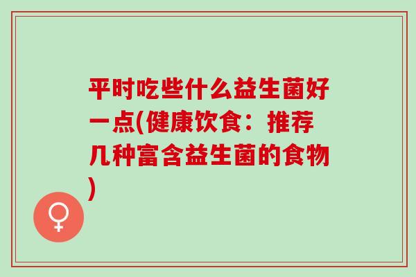 平时吃些什么益生菌好一点(健康饮食：推荐几种富含益生菌的食物)