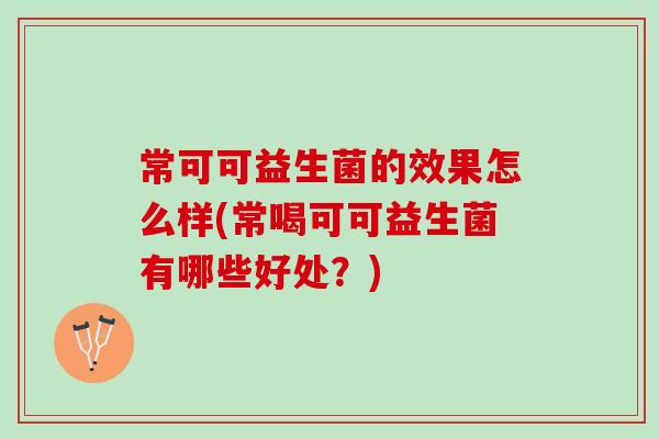 常可可益生菌的效果怎么样(常喝可可益生菌有哪些好处？)