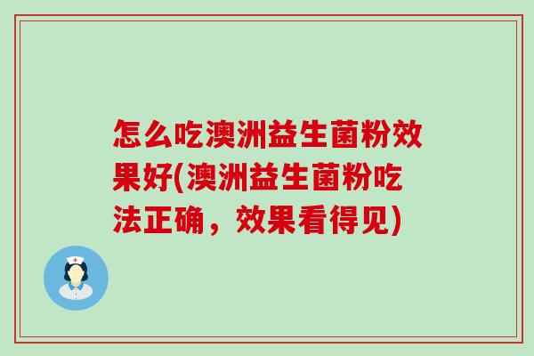 怎么吃澳洲益生菌粉效果好(澳洲益生菌粉吃法正确，效果看得见)