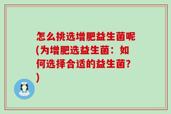 怎么挑选增肥益生菌呢(为增肥选益生菌：如何选择合适的益生菌？)