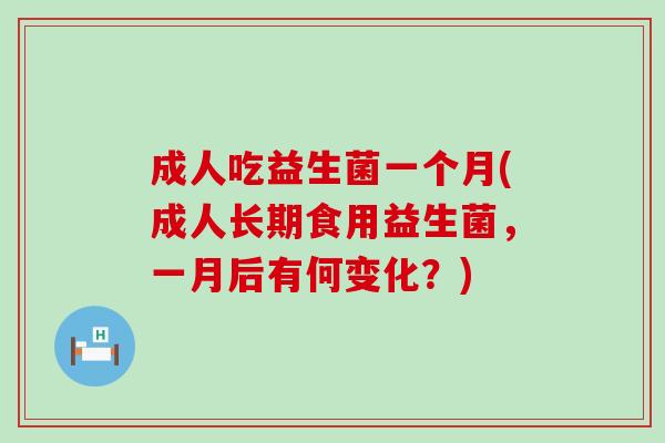 成人吃益生菌一个月(成人长期食用益生菌，一月后有何变化？)