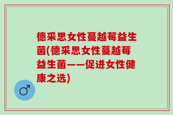 德采思女性蔓越莓益生菌(德采思女性蔓越莓益生菌——促进女性健康之选)