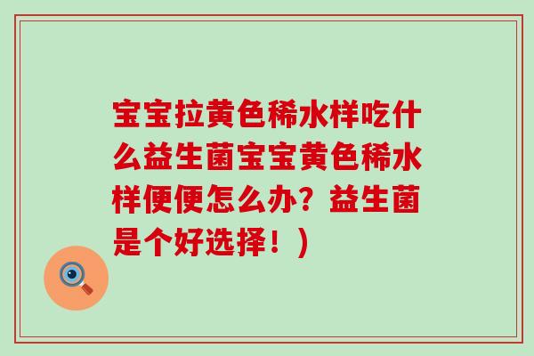 宝宝拉黄色稀水样吃什么益生菌宝宝黄色稀水样便便怎么办？益生菌是个好选择！)