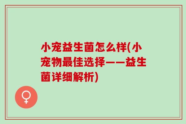 小宠益生菌怎么样(小宠物最佳选择——益生菌详细解析)