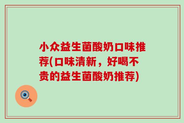 小众益生菌酸奶口味推荐(口味清新，好喝不贵的益生菌酸奶推荐)