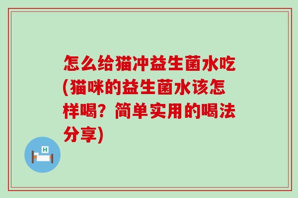 怎么给猫冲益生菌水吃(猫咪的益生菌水该怎样喝？简单实用的喝法分享)