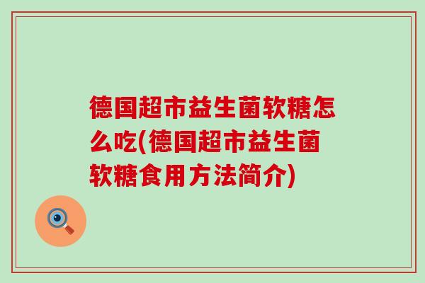 德国超市益生菌软糖怎么吃(德国超市益生菌软糖食用方法简介)