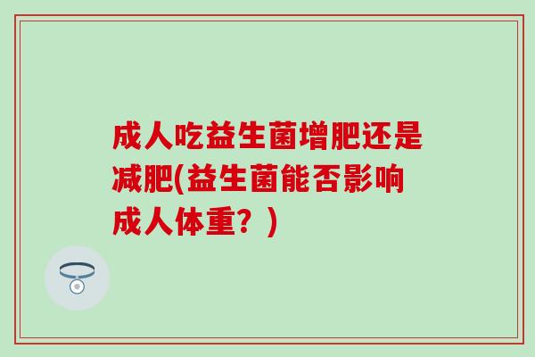 成人吃益生菌增肥还是减肥(益生菌能否影响成人体重？)