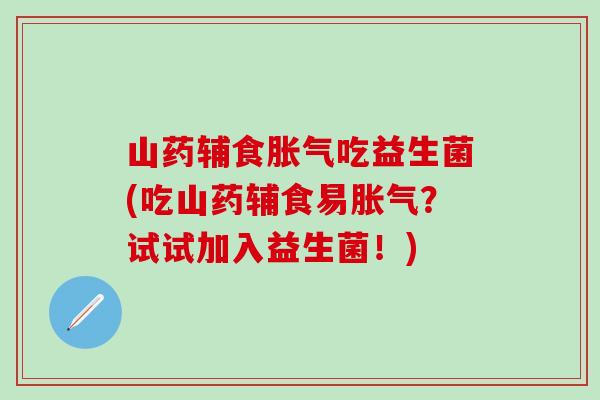 山药辅食胀气吃益生菌(吃山药辅食易胀气？试试加入益生菌！)