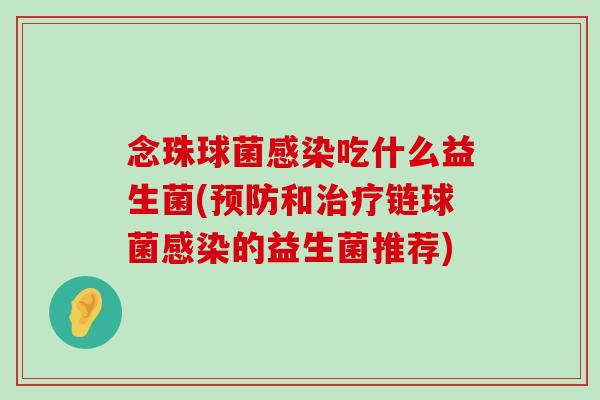 念珠球菌感染吃什么益生菌(预防和治疗链球菌感染的益生菌推荐)