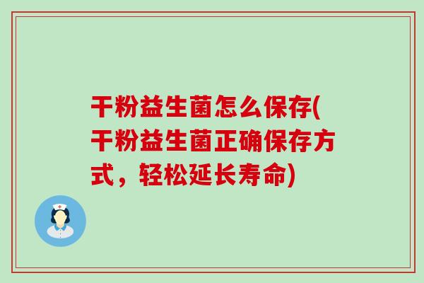 干粉益生菌怎么保存(干粉益生菌正确保存方式，轻松延长寿命)