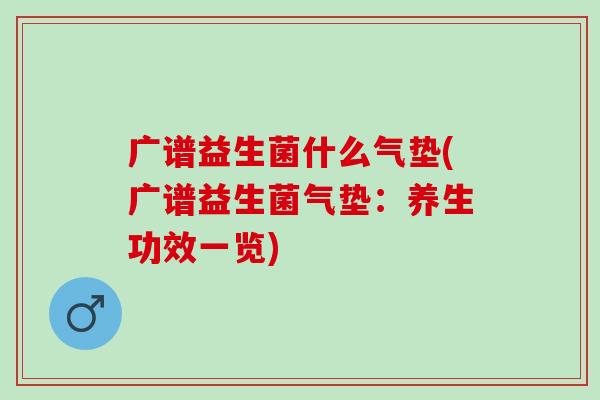广谱益生菌什么气垫(广谱益生菌气垫:养生功效一览) 广谱益生菌什么气垫(广谱益生菌气垫:养生功效一览)