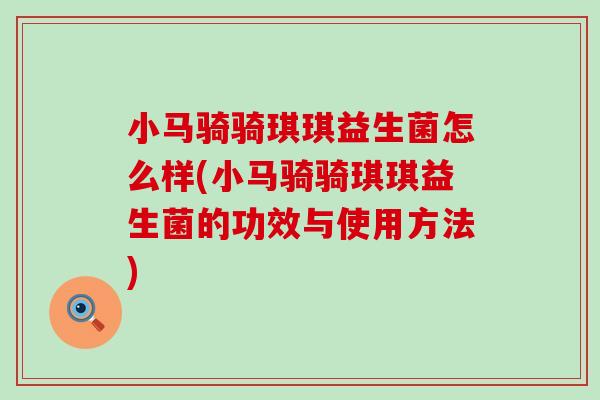 小马骑骑琪琪益生菌怎么样(小马骑骑琪琪益生菌的功效与使用方法)
