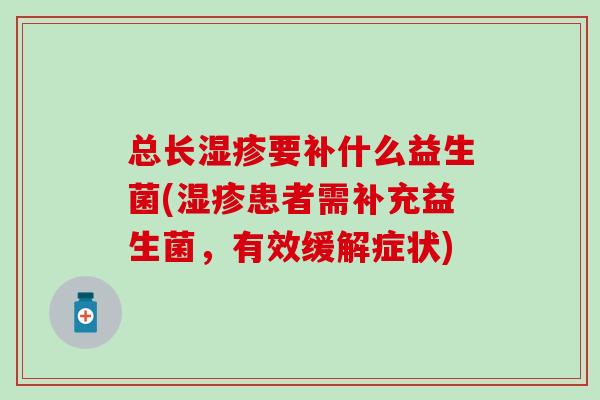 总长要补什么益生菌(患者需补充益生菌，有效缓解症状)