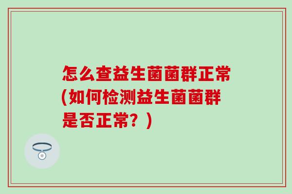 怎么查益生菌菌群正常(如何检测益生菌菌群是否正常？)