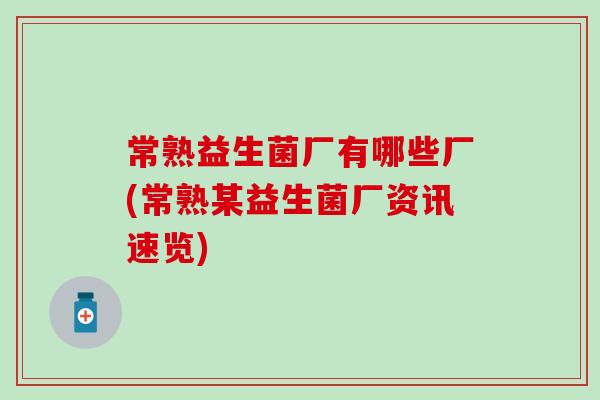 常熟益生菌厂有哪些厂(常熟某益生菌厂资讯速览)