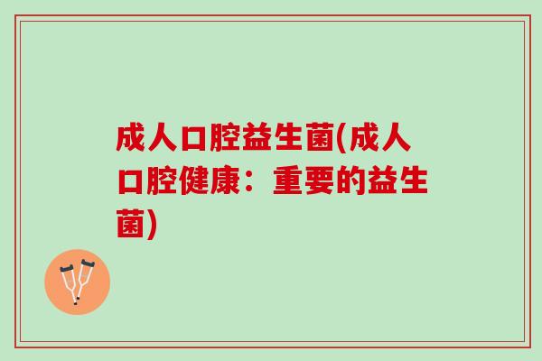 成人口腔益生菌(成人口腔健康：重要的益生菌)