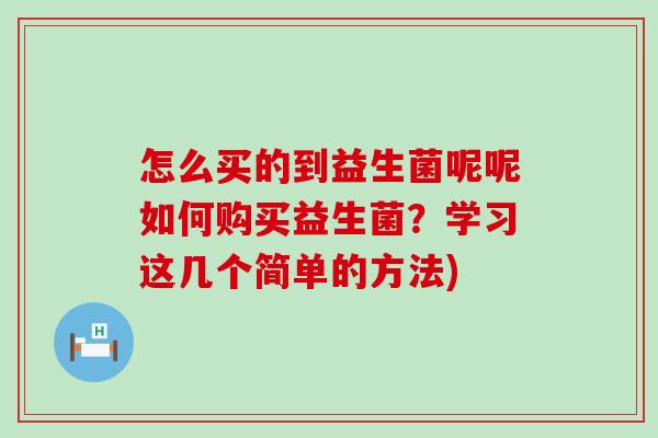 怎么买的到益生菌呢呢如何购买益生菌？学习这几个简单的方法)