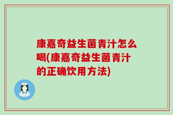 康嘉奇益生菌青汁怎么喝(康嘉奇益生菌青汁的正确饮用方法)