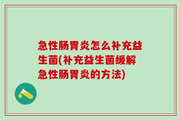 急性肠胃炎怎么补充益生菌(补充益生菌缓解急性肠胃炎的方法)