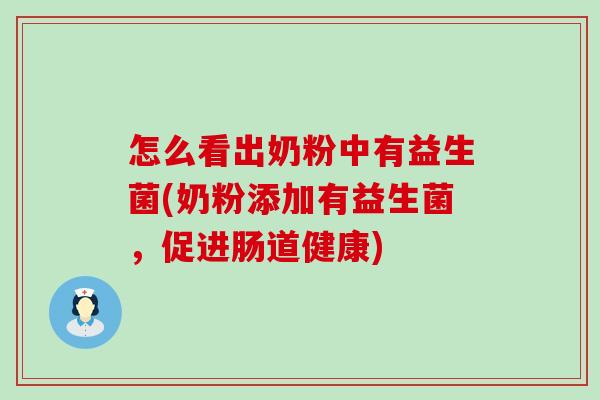 怎么看出奶粉中有益生菌(奶粉添加有益生菌，促进肠道健康)