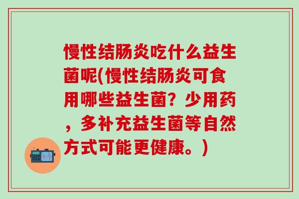 慢性结肠炎吃什么益生菌呢(慢性结肠炎可食用哪些益生菌？少用药，多补充益生菌等自然方式可能更健康。)