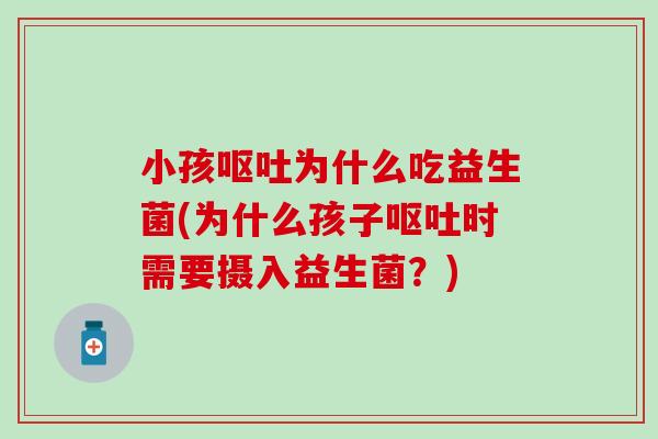 小孩呕吐为什么吃益生菌(为什么孩子呕吐时需要摄入益生菌？)
