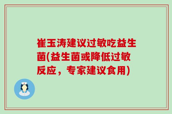 崔玉涛建议过敏吃益生菌(益生菌或降低过敏反应，专家建议食用)